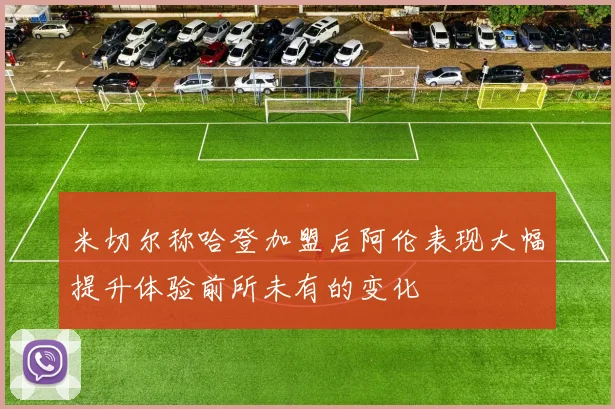 米切尔称哈登加盟后阿伦表现大幅提升体验前所未有的变化
