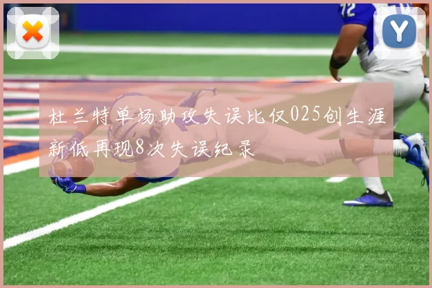 杜兰特单场助攻失误比仅025创生涯新低再现8次失误纪录