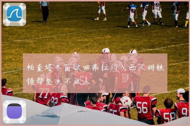 帕奎塔冬窗欲回弗拉门戈西汉姆铁锤帮坚决不放人