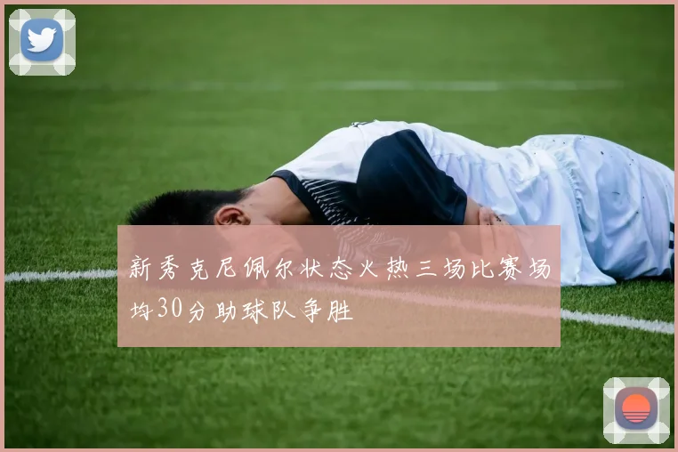 新秀克尼佩尔状态火热三场比赛场均30分助球队争胜