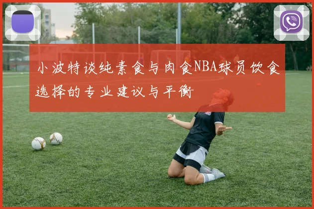 小波特谈纯素食与肉食NBA球员饮食选择的专业建议与平衡