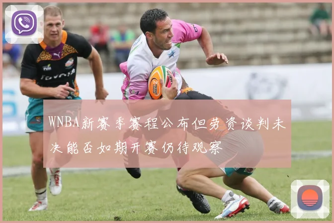 WNBA新赛季赛程公布但劳资谈判未决能否如期开赛仍待观察