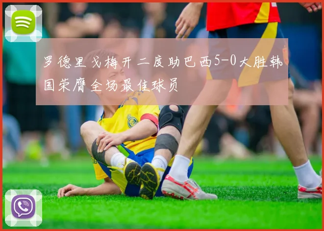 罗德里戈梅开二度助巴西5-0大胜韩国荣膺全场最佳球员