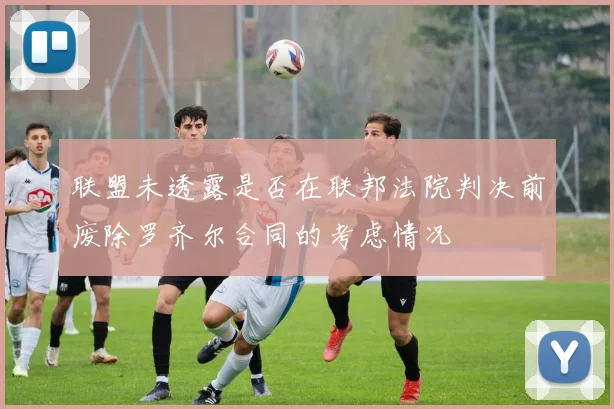 联盟未透露是否在联邦法院判决前废除罗齐尔合同的考虑情况