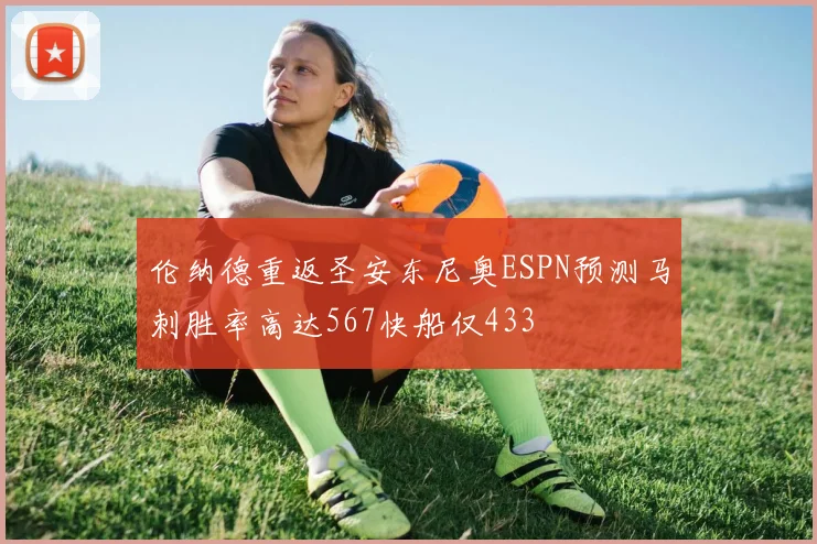 伦纳德重返圣安东尼奥ESPN预测马刺胜率高达567快船仅433