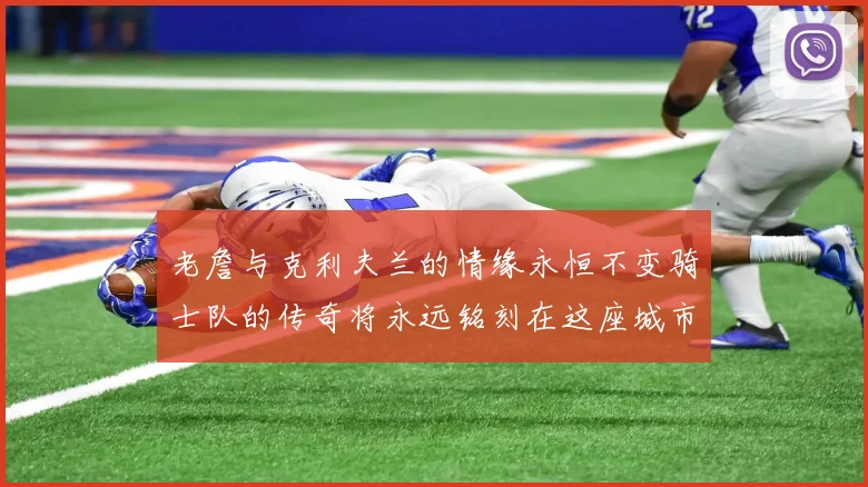 老詹与克利夫兰的情缘永恒不变骑士队的传奇将永远铭刻在这座城市