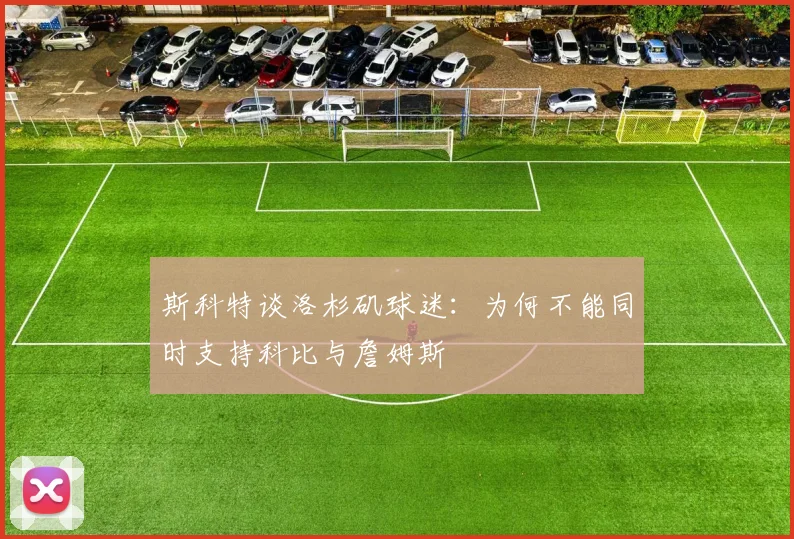 斯科特谈洛杉矶球迷：为何不能同时支持科比与詹姆斯