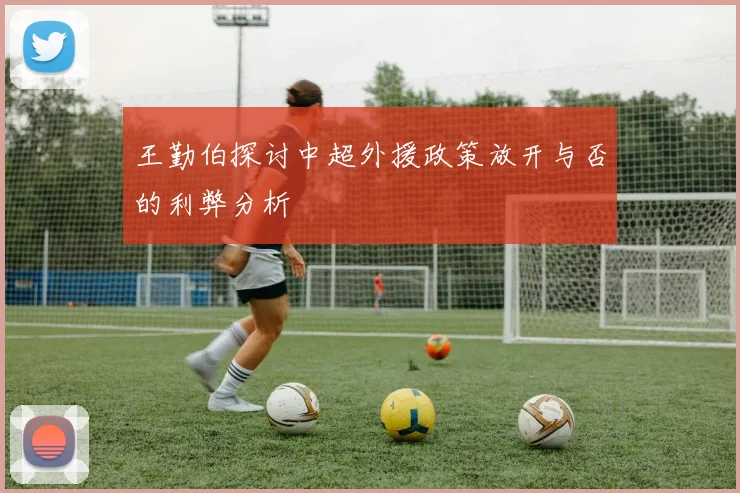王勤伯探讨中超外援政策放开与否的利弊分析