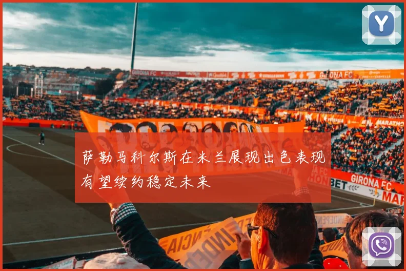 萨勒马科尔斯在米兰展现出色表现有望续约稳定未来
