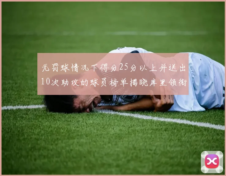 无罚球情况下得分25分以上并送出10次助攻的球员榜单揭晓库里领衔保罗紧随其后