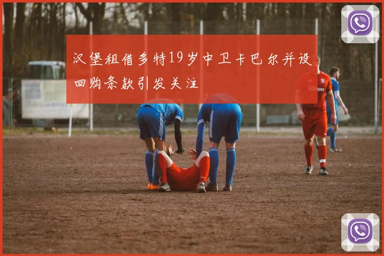 汉堡租借多特19岁中卫卡巴尔并设回购条款引发关注