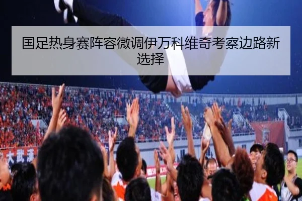 国足热身赛阵容微调伊万科维奇考察边路新选择 | PGSoft